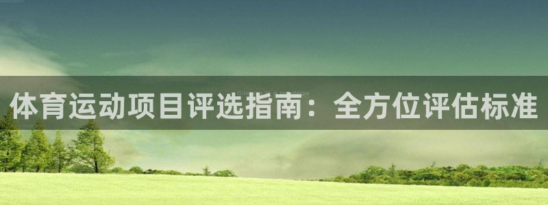 必发集团欢迎光临|体育运动项目评选指南：全方位评估标准