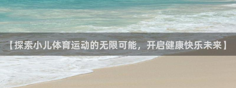 必发集团|【探索小儿体育运动的无限可能，开启健康快乐未来】