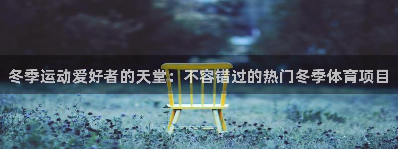 必发集团登录入口7790|冬季运动爱好者的天堂：不容错过的热