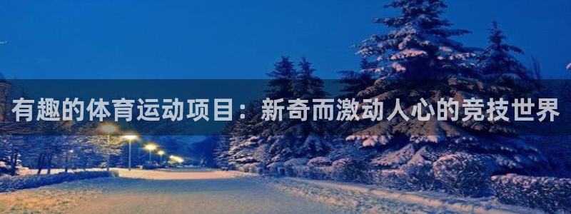 7790必发集团|有趣的体育运动项目：新奇而激动人心的竞技世